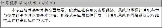 计算机科学与技术（专升本）,本专业培养德智体美全面发展，能适应社会主义市场经济，系统地掌握计算机科学与技术的基本理论和基本方法，能够从事应用软件开发、计算机系统和网络系统运行维护工作的高级应用型人才。